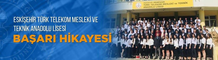 Eskişehir Türk Telekom Mesleki ve Teknik Anadolu Lisesi Başarı Hikayesi