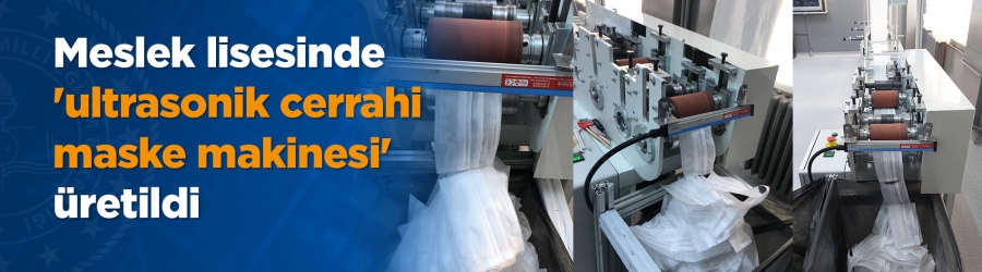 İstanbul Küçükköy Mesleki ve Teknik Anadolu Lisesinde, otomatik 3 katlı telli Ultrasonik cerrahi maske makinesi'nin üretimi tamamlandı.