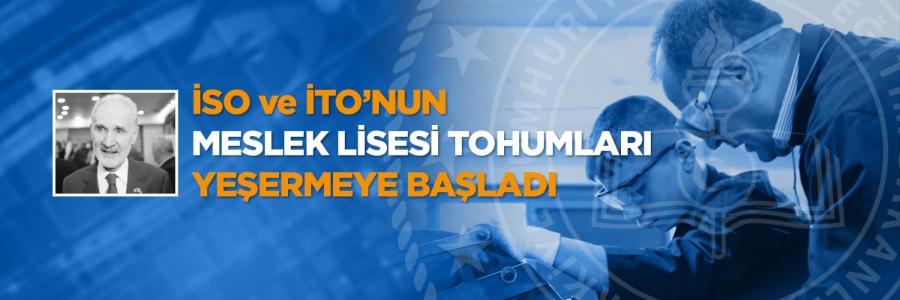 İSO VE İTO'NUN MESLEK LİSESİ TOHUMLARI YEŞERMEYE BAŞLADI