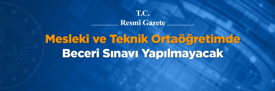 Değişen Ortaöğretim Kurumları Yönetmenliği'ne göre Mesleki ve Teknik Ortaöğretimde Beceri Sınavı Yapılmayacak