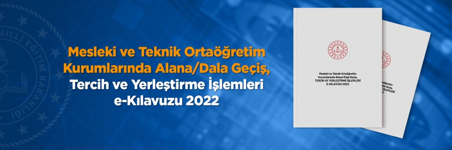 Mesleki ve Teknik Ortaöğretim Kurumlarında Alana/Dala Geçiş, Tercih ve Yerleştirme İşlemleri e-Kılavuzu 2022